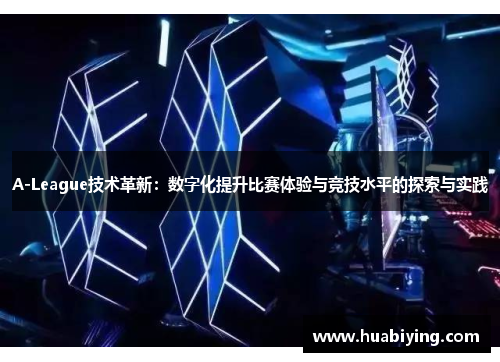 A-League技术革新：数字化提升比赛体验与竞技水平的探索与实践