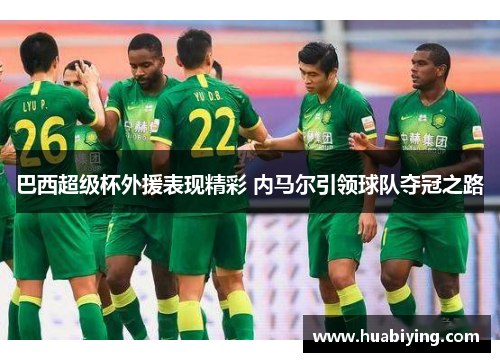 巴西超级杯外援表现精彩 内马尔引领球队夺冠之路