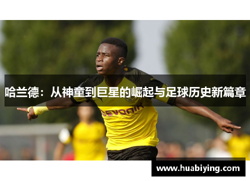 哈兰德：从神童到巨星的崛起与足球历史新篇章