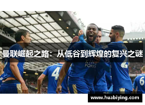 曼联崛起之路：从低谷到辉煌的复兴之谜