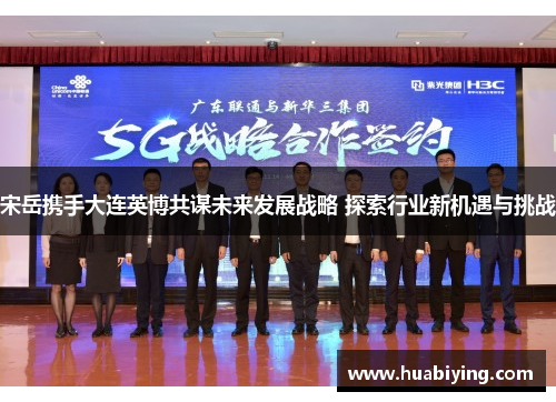 宋岳携手大连英博共谋未来发展战略 探索行业新机遇与挑战
