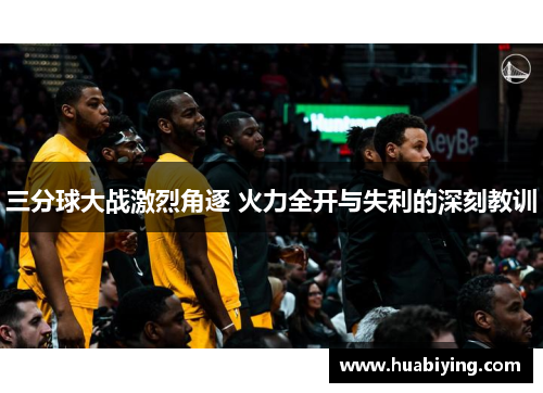 三分球大战激烈角逐 火力全开与失利的深刻教训