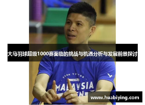 大马羽球超级1000赛面临的挑战与机遇分析与发展前景探讨