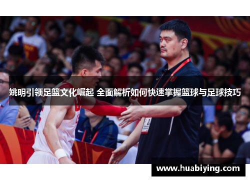 姚明引领足篮文化崛起 全面解析如何快速掌握篮球与足球技巧