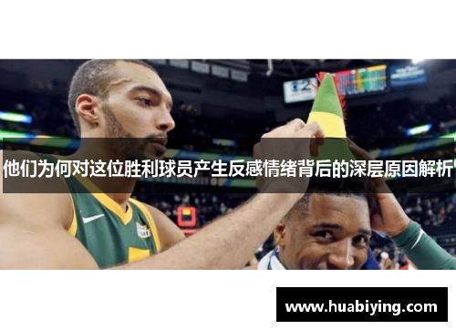 他们为何对这位胜利球员产生反感情绪背后的深层原因解析