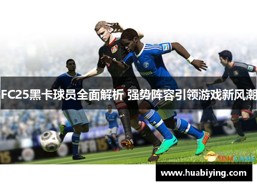 FC25黑卡球员全面解析 强势阵容引领游戏新风潮