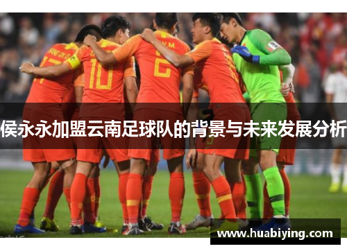 侯永永加盟云南足球队的背景与未来发展分析