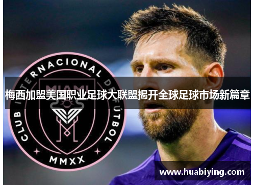 梅西加盟美国职业足球大联盟揭开全球足球市场新篇章
