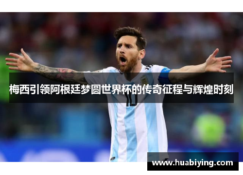 梅西引领阿根廷梦圆世界杯的传奇征程与辉煌时刻