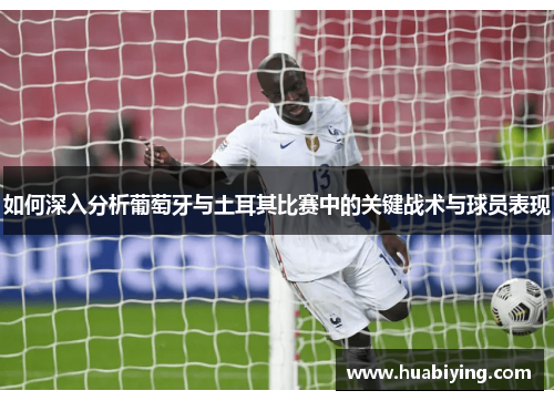 如何深入分析葡萄牙与土耳其比赛中的关键战术与球员表现