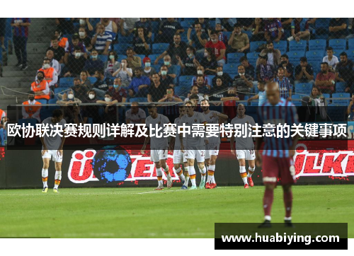 欧协联决赛规则详解及比赛中需要特别注意的关键事项 欧协联决赛规则详解及比赛中需要特别注意的关键事项