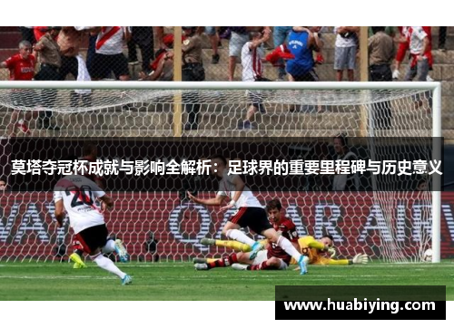 莫塔夺冠杯成就与影响全解析:足球界的重要里程碑与历史意义 莫塔夺冠杯成就与影响全解析:足球界的重要里程碑与历史意义