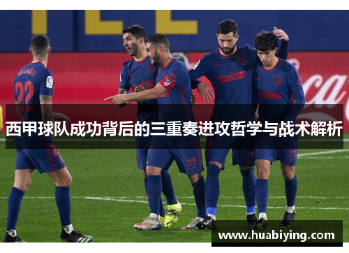 西甲球队成功背后的三重奏进攻哲学与战术解析 西甲球队成功背后的三重奏进攻哲学与战术解析
